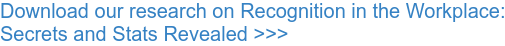 Download our research on Recognition in the Workplace: Secrets and Stats Revealed >>>