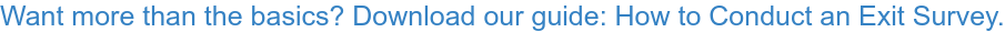 Want more than the basics? Download our guide: How to Conduct an Exit Survey.