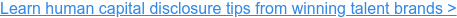 Learn human capital disclosure tips from winning talent brands >