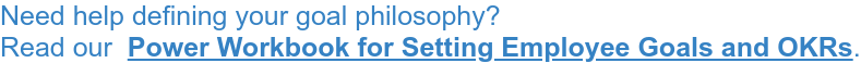 Need help defining your goal philosophy? Read our Power Workbook for Setting Employee Goals and OKRs.