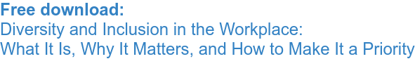 Free download: Diversity and Inclusion in the Workplace: What It Is, Why It Matters, and How to Make It a Priority