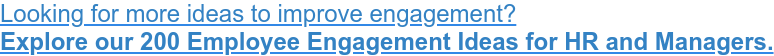 Looking for more ideas to improve engagement? Explore our 200 Employee Engagement Ideas for HR and Managers.