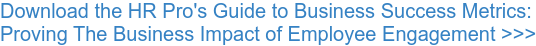 Download the HR Pro's Guide to Business Success Metrics: Proving The Business Impact of Employee Engagement >>>