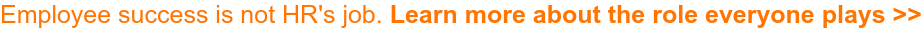 Employee success is not HR's job. Learn more about the role everyone plays >>