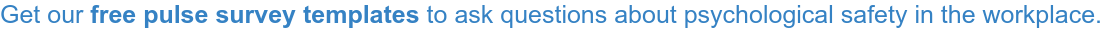 Get our free pulse survey templates to ask questions about psychological safety  in the workplace.