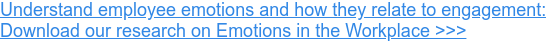 Understand employee emotions and how they relate to engagement: Download our research on Emotions in the Workplace >>>