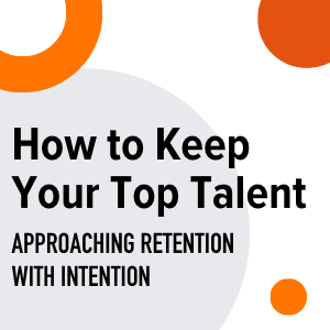 How to Keep Your Top Talent: Approaching Retention with Intention